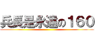 兵長是永遠の１６０ ()