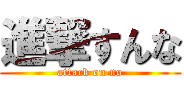 進撃すんな (attack on no)