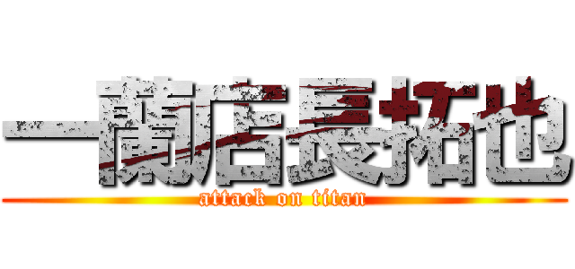 一蘭店長拓也 (attack on titan)