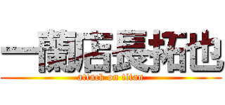 一蘭店長拓也 (attack on titan)
