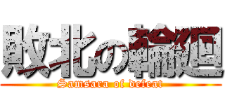 敗北の輪廻 (Samsara of defeat)