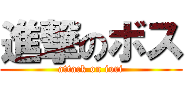 進撃のボス (attack on iori)