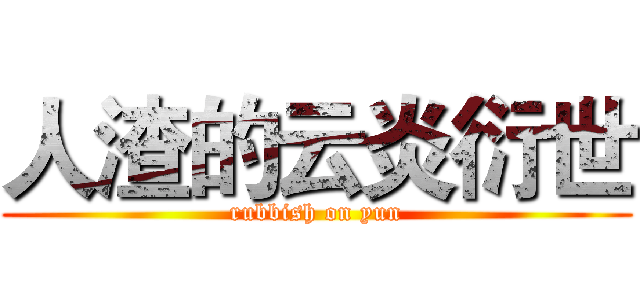 人渣的云炎衍世 (rubbish on yun)