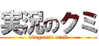 実況のクミ (akagamin craft)