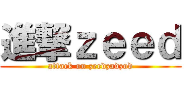 進撃ｚｅｅｄ (attack on zeedzadzod)