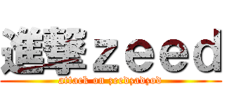 進撃ｚｅｅｄ (attack on zeedzadzod)