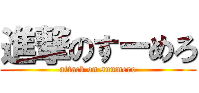 進撃のすーめろ (attack on suumero)