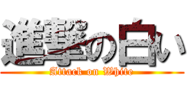 進撃の白い (Attack on White)