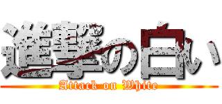 進撃の白い (Attack on White)