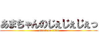 あまちゃんのじぇじぇじぇっ (attack on titan)