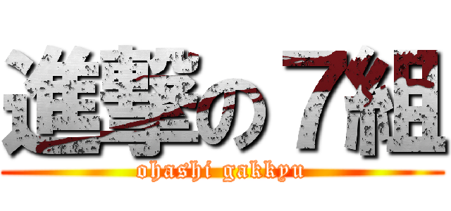 進撃の７組 (ohashi gakkyu)