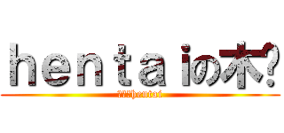ｈｅｎｔａｉの木笔 (木笔真hentai)