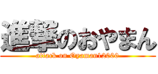 進撃のおやまん (attack on Oyaman12000)