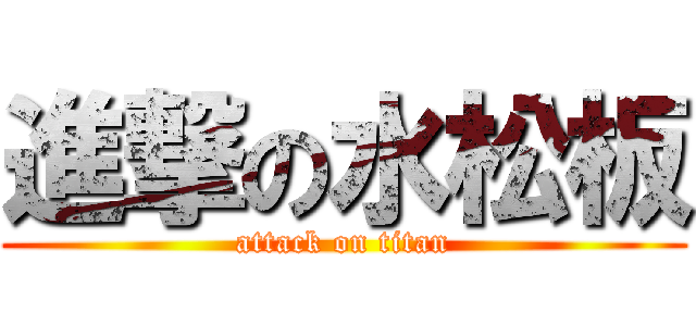 進撃の水松板 (attack on titan)