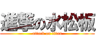 進撃の水松板 (attack on titan)