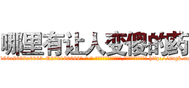 哪里有让人变傻的药 (哪里有让人变傻的药【电-186x2687x6963-Q278180069元-吉-药-业】我们做的是长期生意,靠的是老客户长期支持 http://sngk.net/bloLIV
)