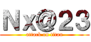 Ｎｘ＠２３ (attack on titan)