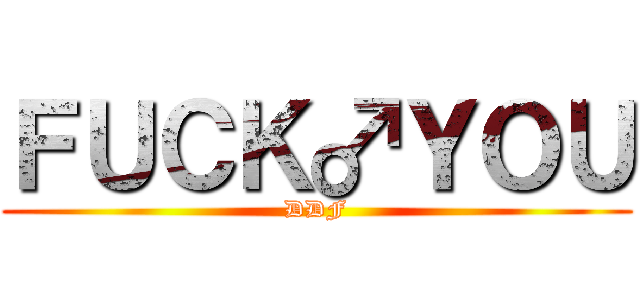ＦＵＣＫ♂ＹＯＵ (DDF)