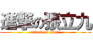 進撃の張立九 (attack on Max )