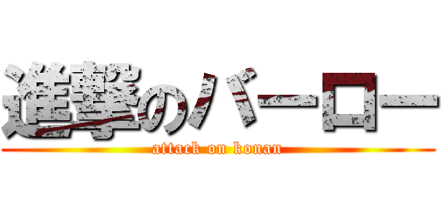 進撃のバーロー (attack on konan)