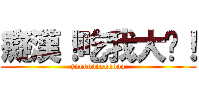 癡漢！吃我大屌！ (yoooooooooooo)