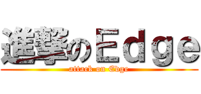 進撃のＥｄｇｅ (attack on Edge)