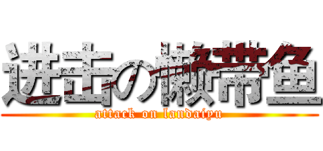 进击の懒带鱼 (attack on landaiyu)