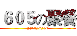 ６０５の聚餐 (2015/6/16)