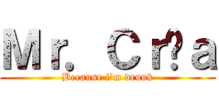 Ｍｒ．Ｃｒôａ (Because i'm drunk)