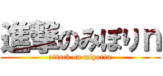 進撃のみぽりｎ (attack on miporin)