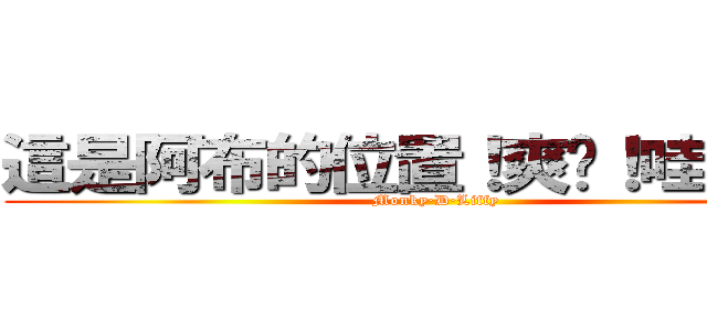 這是阿布的位置！爽啦！哇哈哈！ (Monky·D·Liffy)
