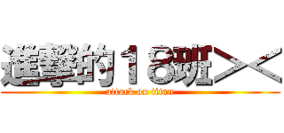 進撃的１８班＞＜ (attack on titan)
