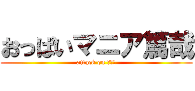 おっぱいマニア篤哉 (attack on ちんこ)