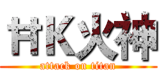 ĦＫ火神 (attack on titan)