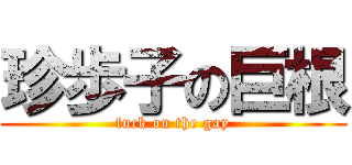 珍歩子の巨根 (fuck on the gay)