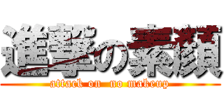 進撃の素顏 (attack on  no makeup)