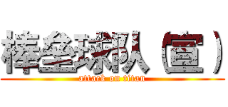 棒垒球队（宣） (attack on titan)