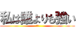 私は誰よりも強い (莉加)