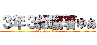 ３年３組鷹箸ゆあ (attack on titan)