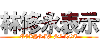 林修永表示 (TOKYO IS SO HOT)