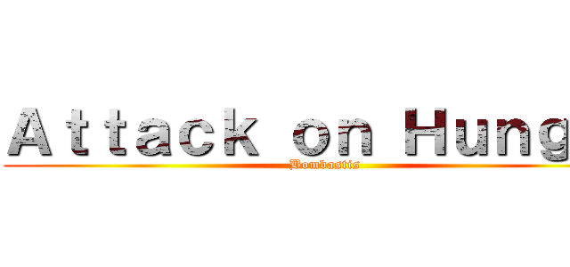 Ａｔｔａｃｋ ｏｎ Ｈｕｎｇｒｙ (Bombastis)