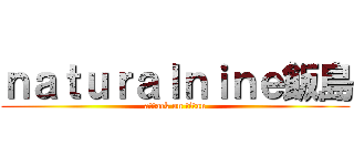 ｎａｔｕｒａｌｎｉｎｅ飯島 (attack on titan)