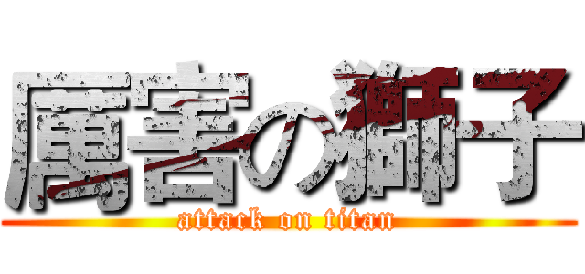 厲害の獅子 (attack on titan)
