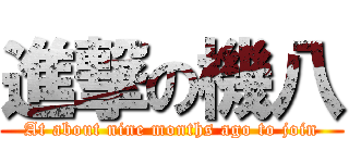 進撃の機八 (At about nine months ago to join)