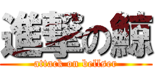 進撃の鯨 (attack on bellser)