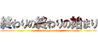 終わりの終わりの始まり (aoimosansen)