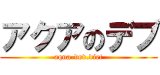 アクアのデブ (aqua-dev.diet)