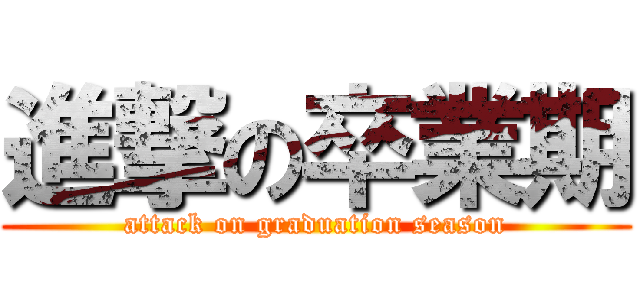 進撃の卒業期 (attack on graduation season)