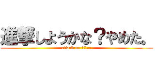 進撃しようかな？やめた。 (attack on titan)