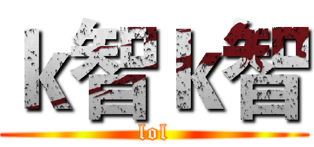 ｋ智ｋ智 (lol)